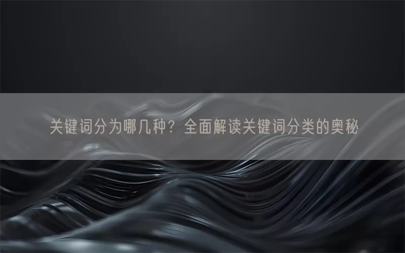 关键词分为哪几种？全面解读关键词分类的奥秘