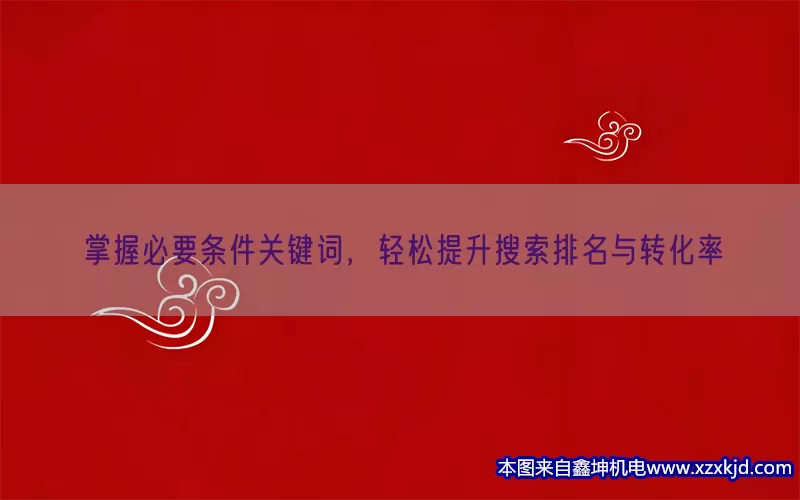 掌握必要条件关键词，轻松提升搜索排名与转化率(pic1)