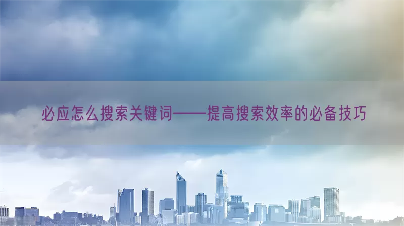 必应怎么搜索关键词——提高搜索效率的必备技巧
