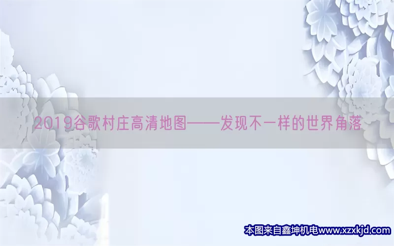 2019谷歌村庄高清地图——发现不一样的世界角落(pic1)
