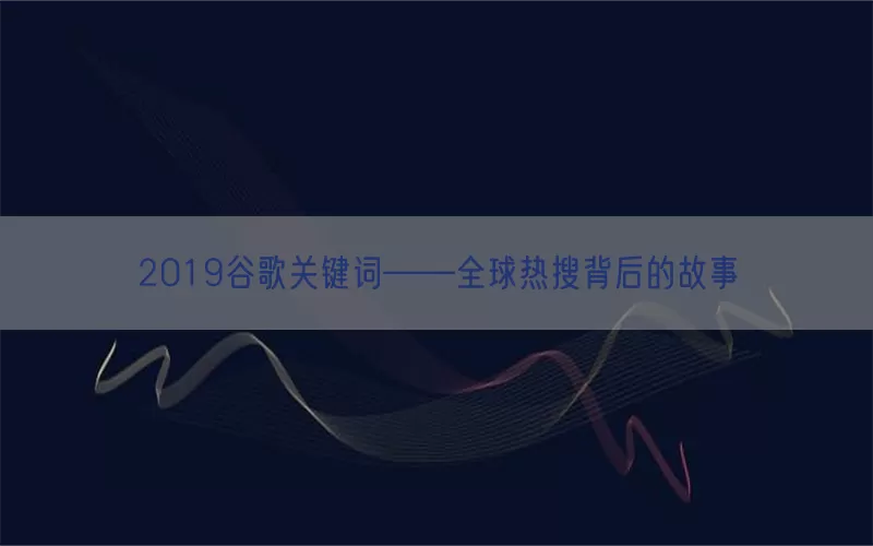 2019谷歌关键词——全球热搜背后的故事