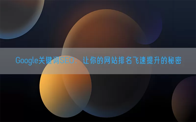 Google关键词SEO：让你的网站排名飞速提升的秘密