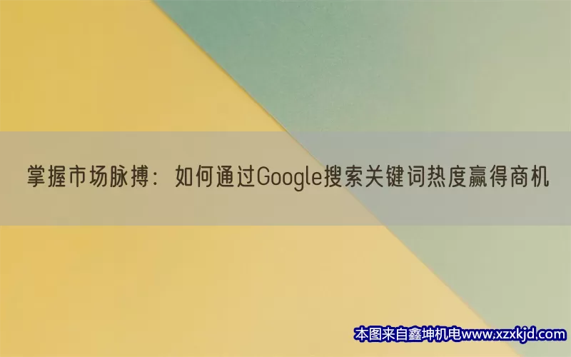 掌握市场脉搏：如何通过Google搜索关键词热度赢得商机(pic1)