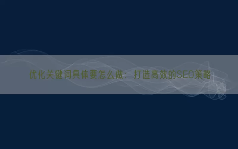 优化关键词具体要怎么做：打造高效的SEO策略