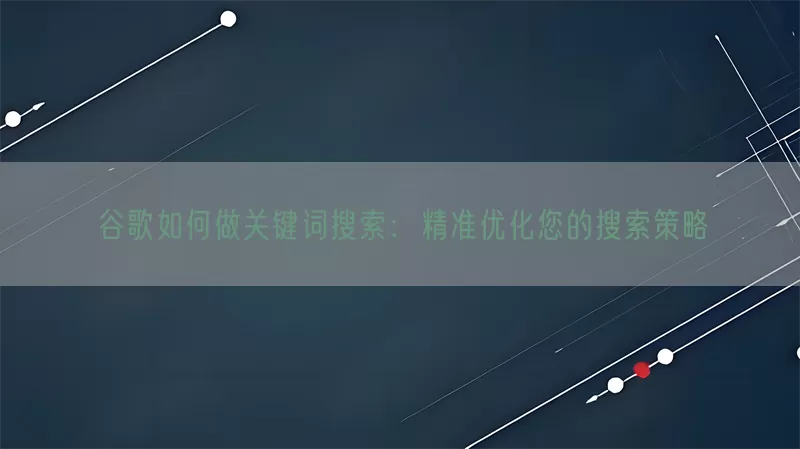 谷歌如何做关键词搜索：精准优化您的搜索策略