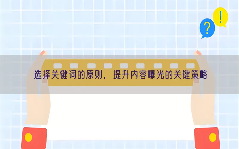选择关键词的原则，提升内容曝光的关键策略