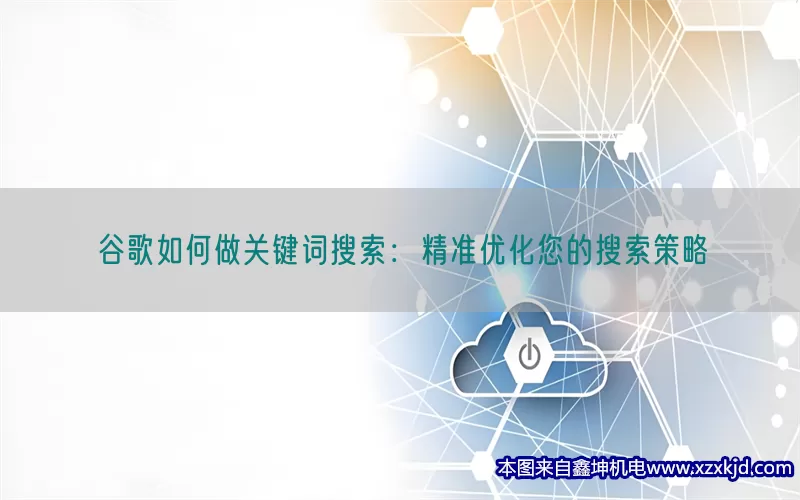 谷歌如何做关键词搜索：精准优化您的搜索策略(pic1)