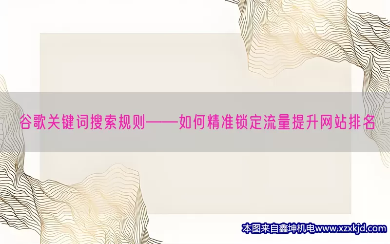谷歌关键词搜索规则——如何精准锁定流量提升网站排名(pic1)