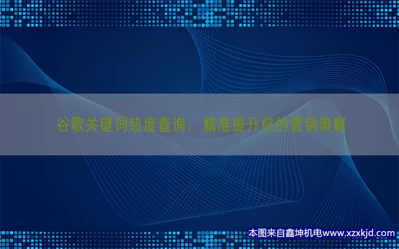 谷歌关键词热度查询：精准提升你的营销策略(pic1)