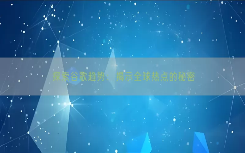 探索谷歌趋势:揭示全球热点的秘密