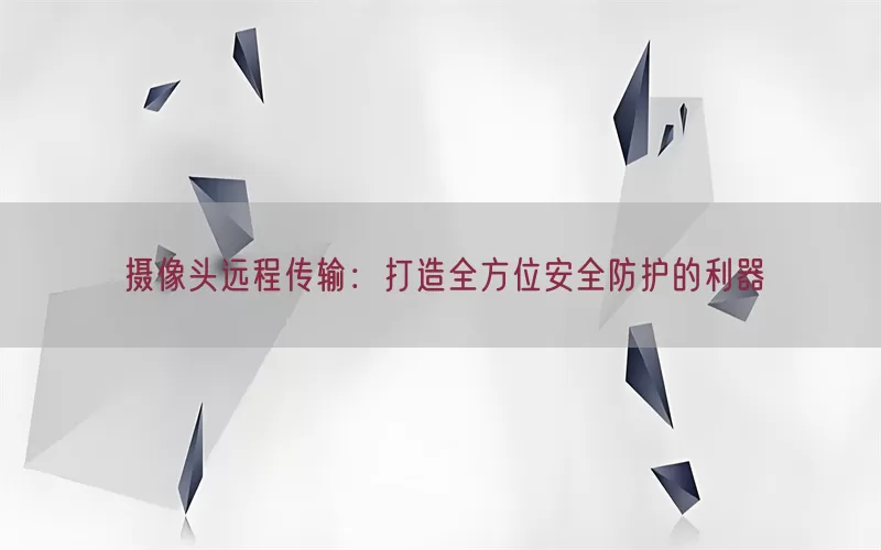 摄像头远程传输：打造全方位安全防护的利器