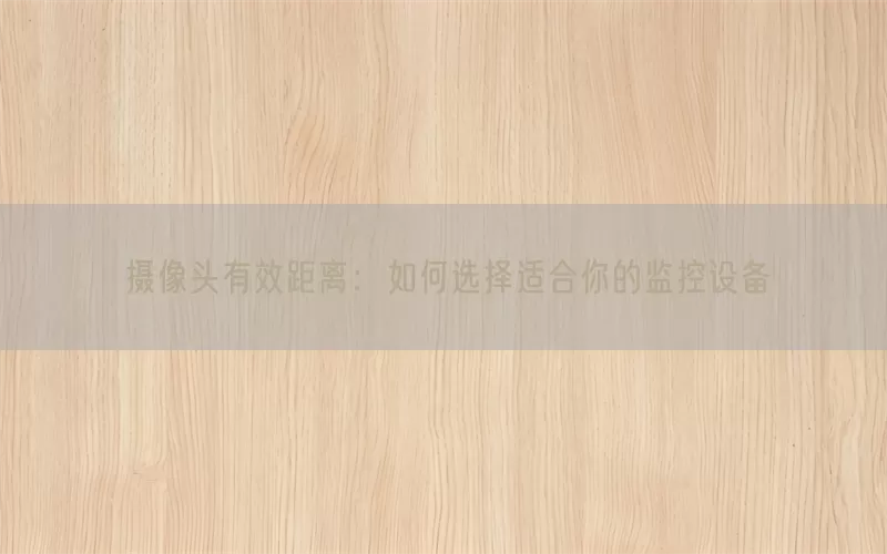 摄像头有效距离：如何选择适合你的监控设备