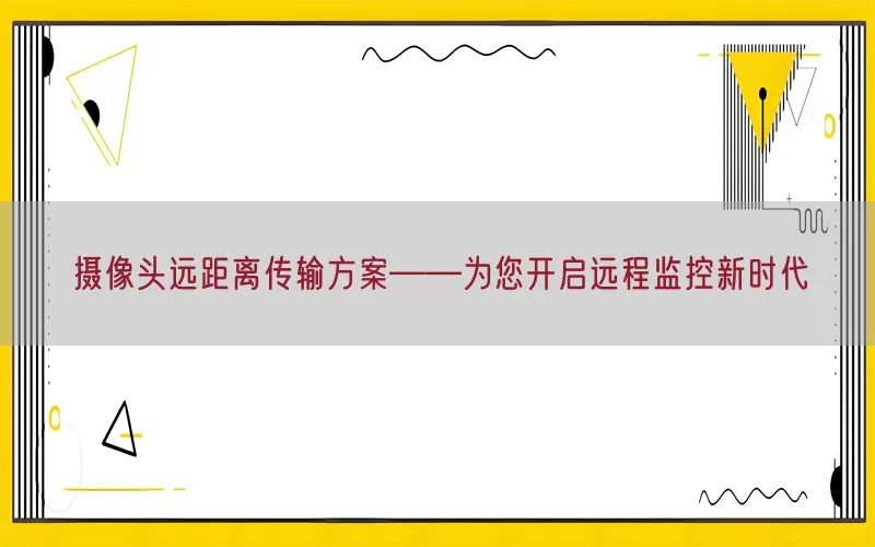 摄像头远距离传输方案——为您开启远程监控新时代