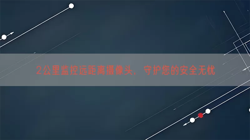 2公里监控远距离摄像头，守护您的安全无忧