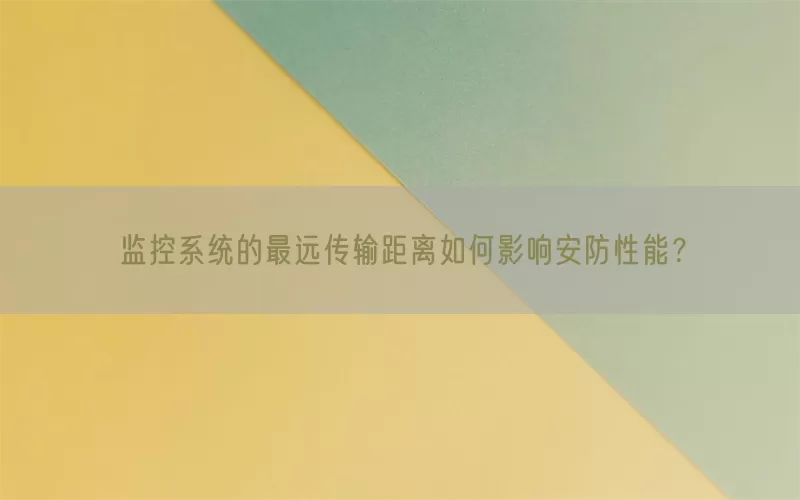 监控系统的最远传输距离如何影响安防性能？