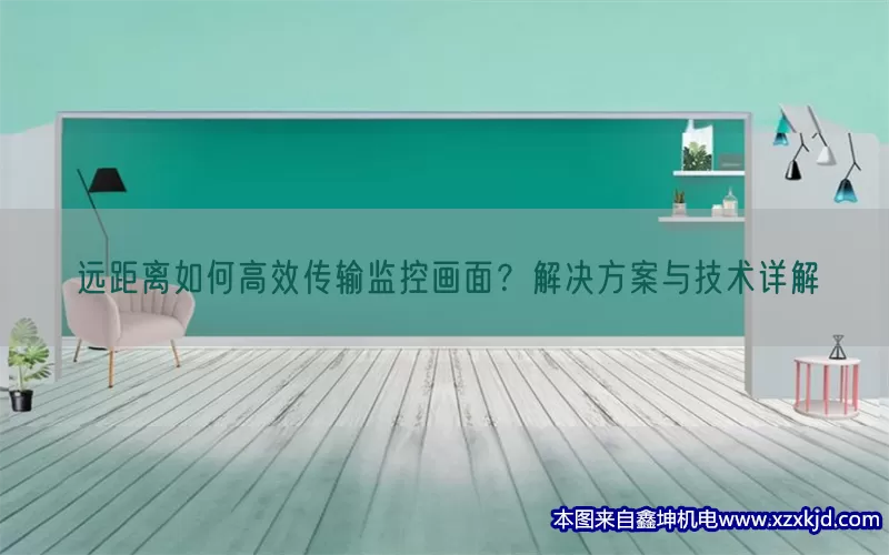 远距离如何高效传输监控画面？解决方案与技术详解(pic1)