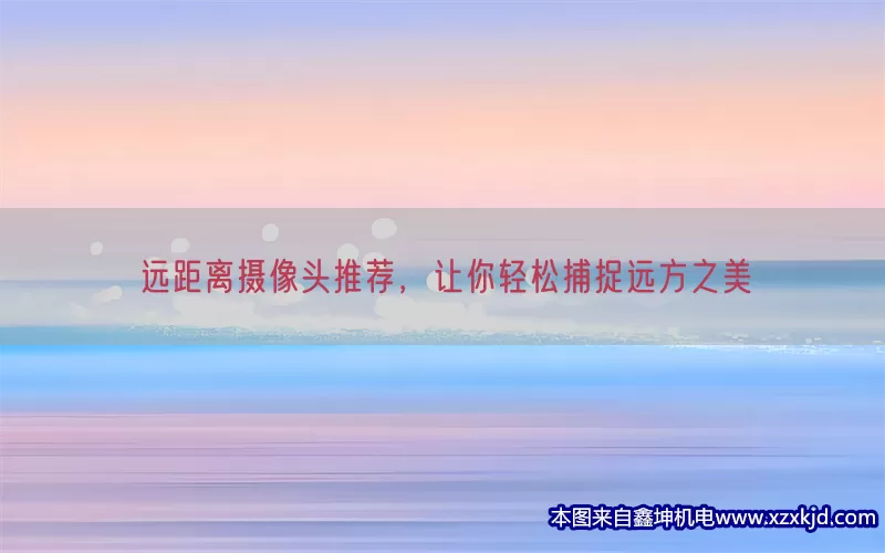 远距离摄像头推荐，让你轻松捕捉远方之美(pic1)