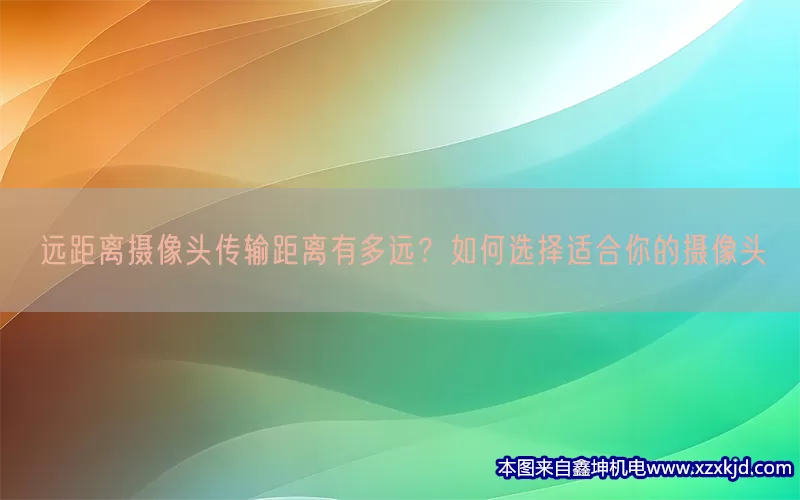 远距离摄像头传输距离有多远？如何选择适合你的摄像头(pic1)