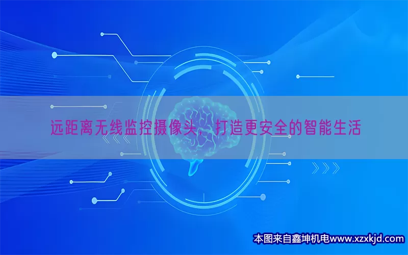 远距离无线监控摄像头，打造更安全的智能生活(pic1)