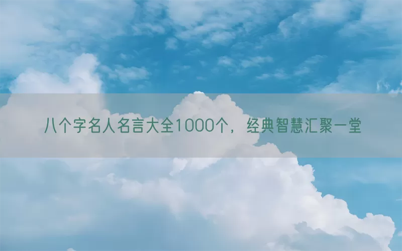 八个字名人名言大全1000个，经典智慧汇聚一堂