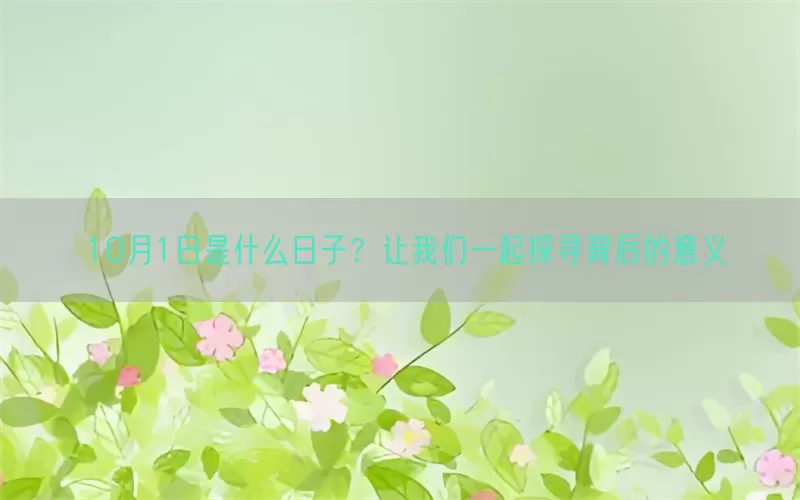 10月1日是什么日子？让我们一起探寻背后的意义