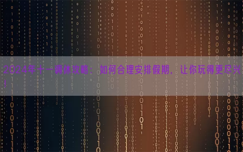 2024年十一调休攻略：如何合理安排假期，让你玩得更尽兴！