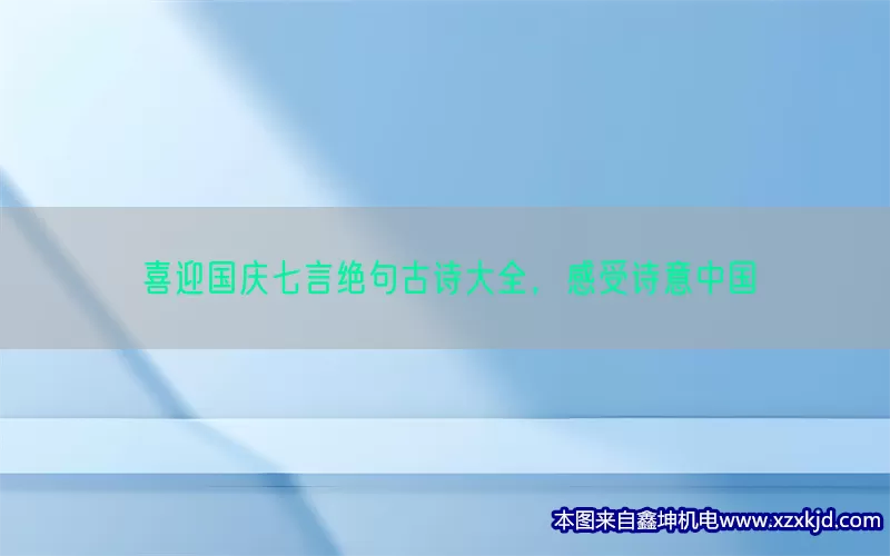 喜迎国庆七言绝句古诗大全，感受诗意中国(pic1)