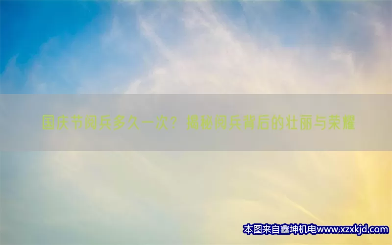 国庆节阅兵多久一次？揭秘阅兵背后的壮丽与荣耀(pic1)