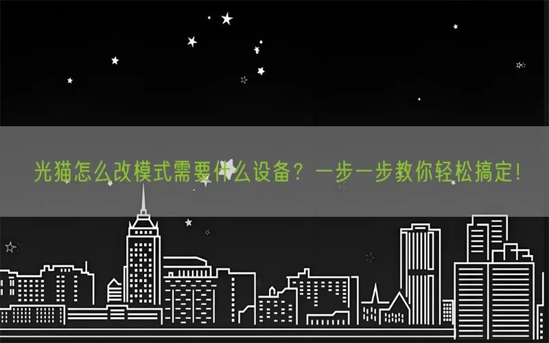 光猫怎么改模式需要什么设备？一步一步教你轻松搞定！