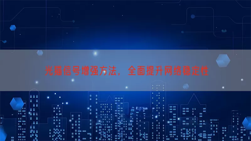 光猫信号增强方法，全面提升网络稳定性
