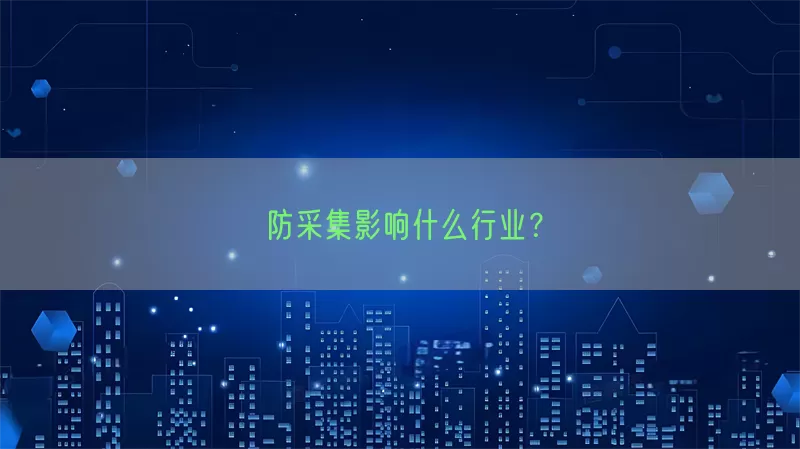 防采集影响什么行业？