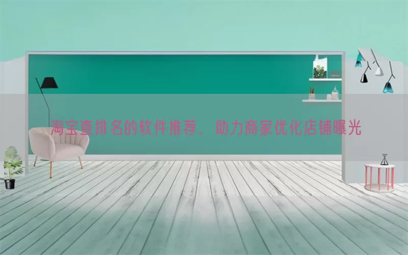 淘宝查排名的软件推荐，助力商家优化店铺曝光