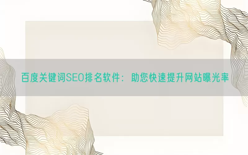 百度关键词SEO排名软件：助您快速提升网站曝光率