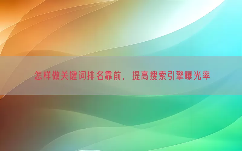怎样做关键词排名靠前，提高搜索引擎曝光率