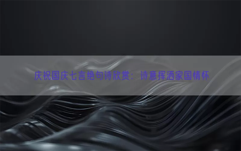 庆祝国庆七言绝句诗欣赏：诗意挥洒家国情怀