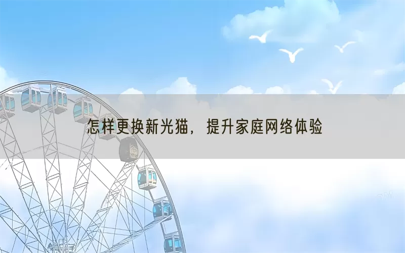 怎样更换新光猫，提升家庭网络体验