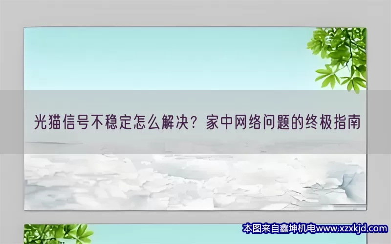光猫信号不稳定怎么解决？家中网络问题的终极指南(pic1)
