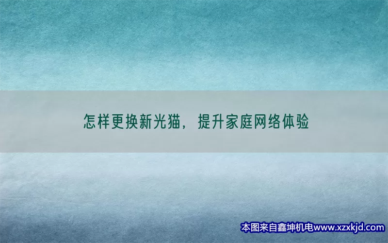 怎样更换新光猫，提升家庭网络体验(pic1)