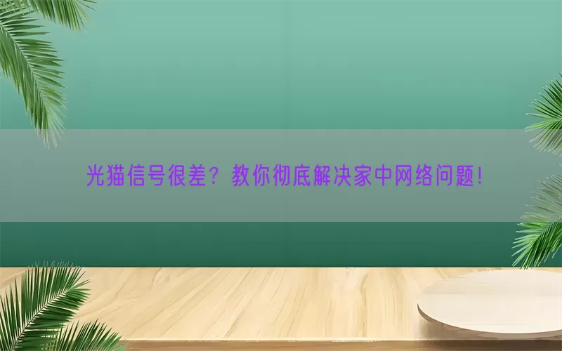 光猫信号很差？教你彻底解决家中网络问题！