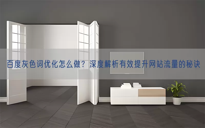 百度灰色词优化怎么做？深度解析有效提升网站流量的秘诀