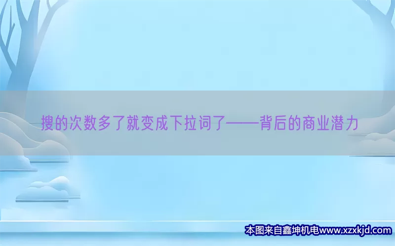 搜的次数多了就变成下拉词了——背后的商业潜力(pic1)