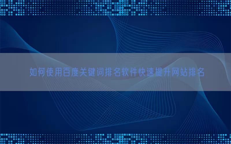 如何使用百度关键词排名软件快速提升网站排名
