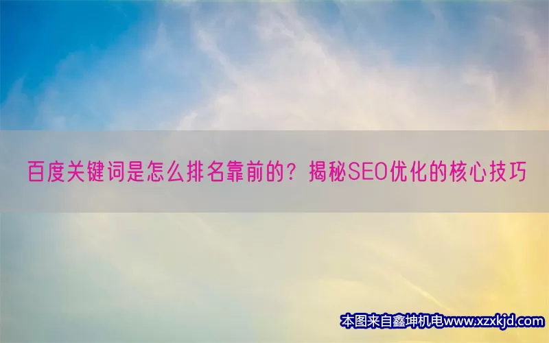 百度关键词是怎么排名靠前的？揭秘SEO优化的核心技巧(pic1)