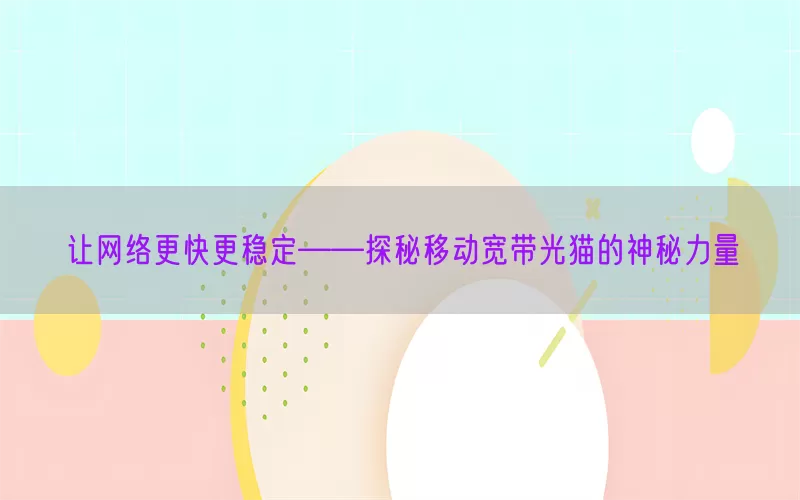 让网络更快更稳定——探秘移动宽带光猫的神秘力量