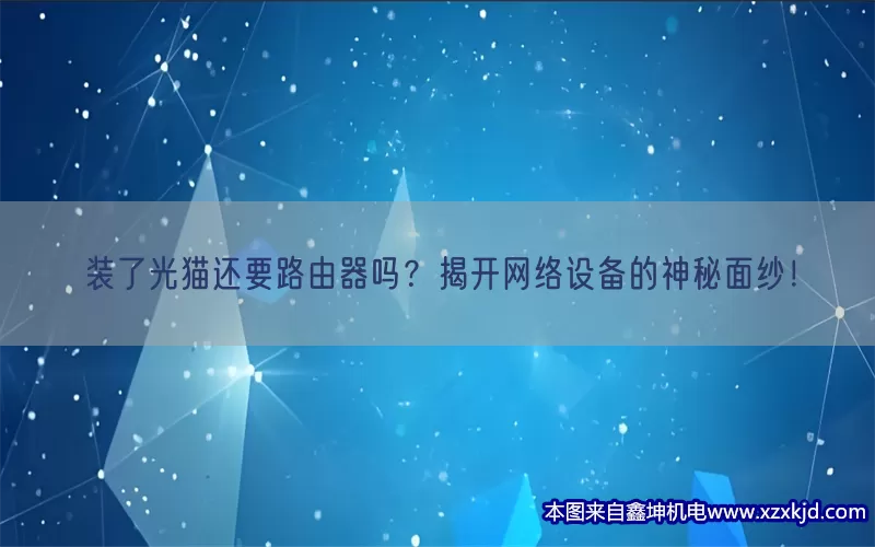 装了光猫还要路由器吗？揭开网络设备的神秘面纱！(pic1)