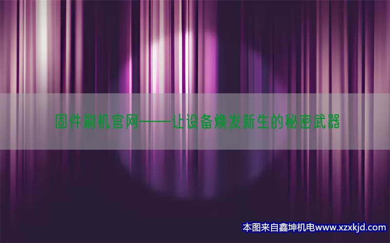 固件刷机官网——让设备焕发新生的秘密武器(pic1)