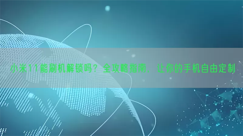 小米11能刷机解锁吗？全攻略指南，让你的手机自由定制