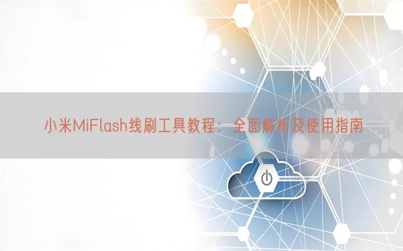 小米MiFlash线刷工具教程：全面解析及使用指南