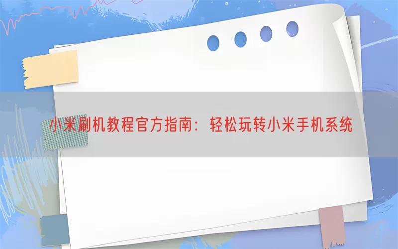 小米刷机教程官方指南：轻松玩转小米手机系统