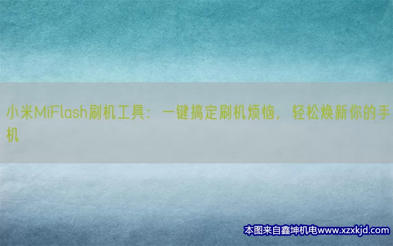 小米MiFlash刷机工具：一键搞定刷机烦恼，轻松焕新你的手机(pic1)